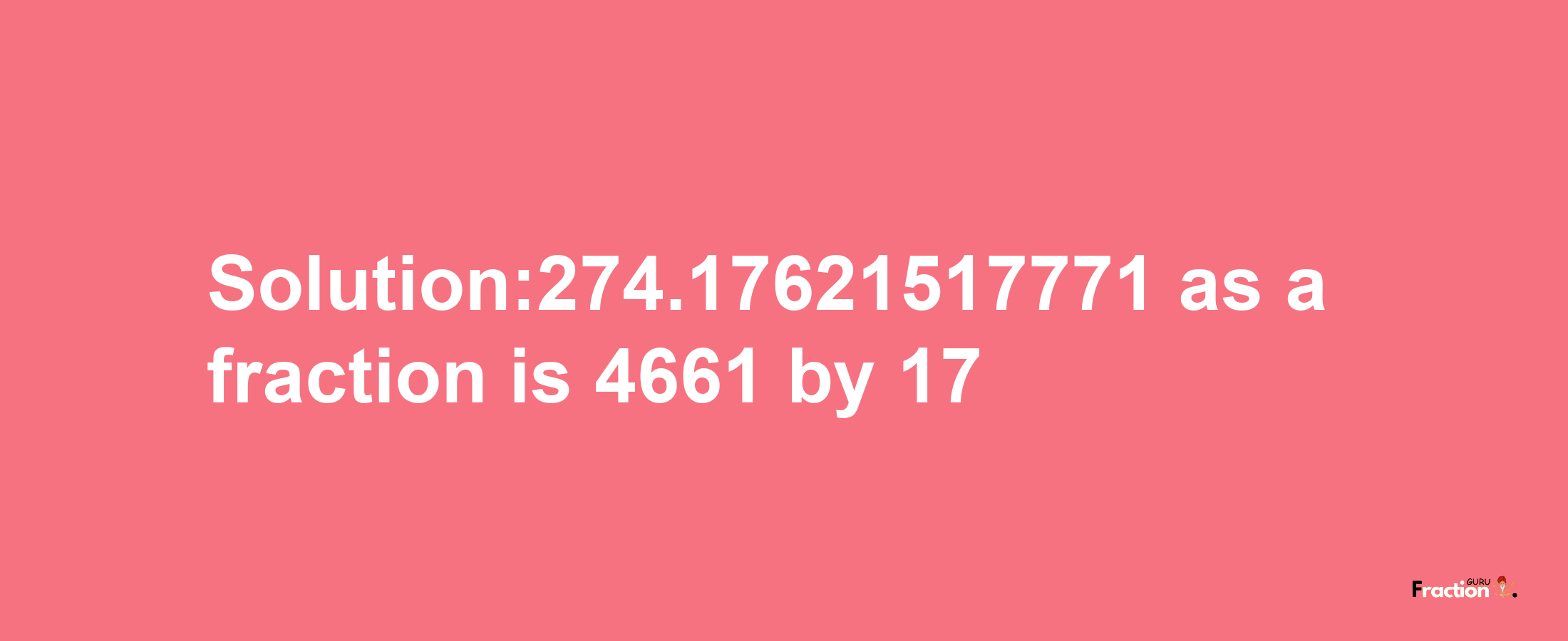 Solution:274.17621517771 as a fraction is 4661/17