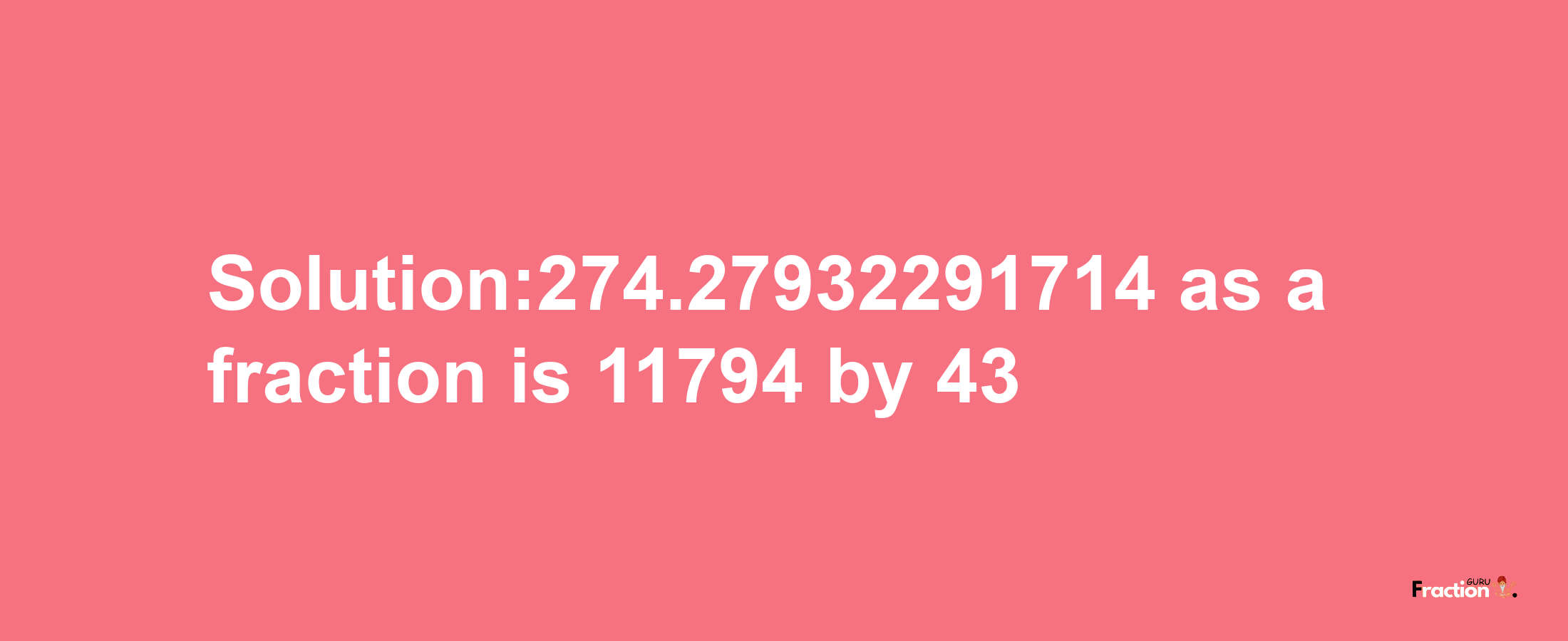 Solution:274.27932291714 as a fraction is 11794/43