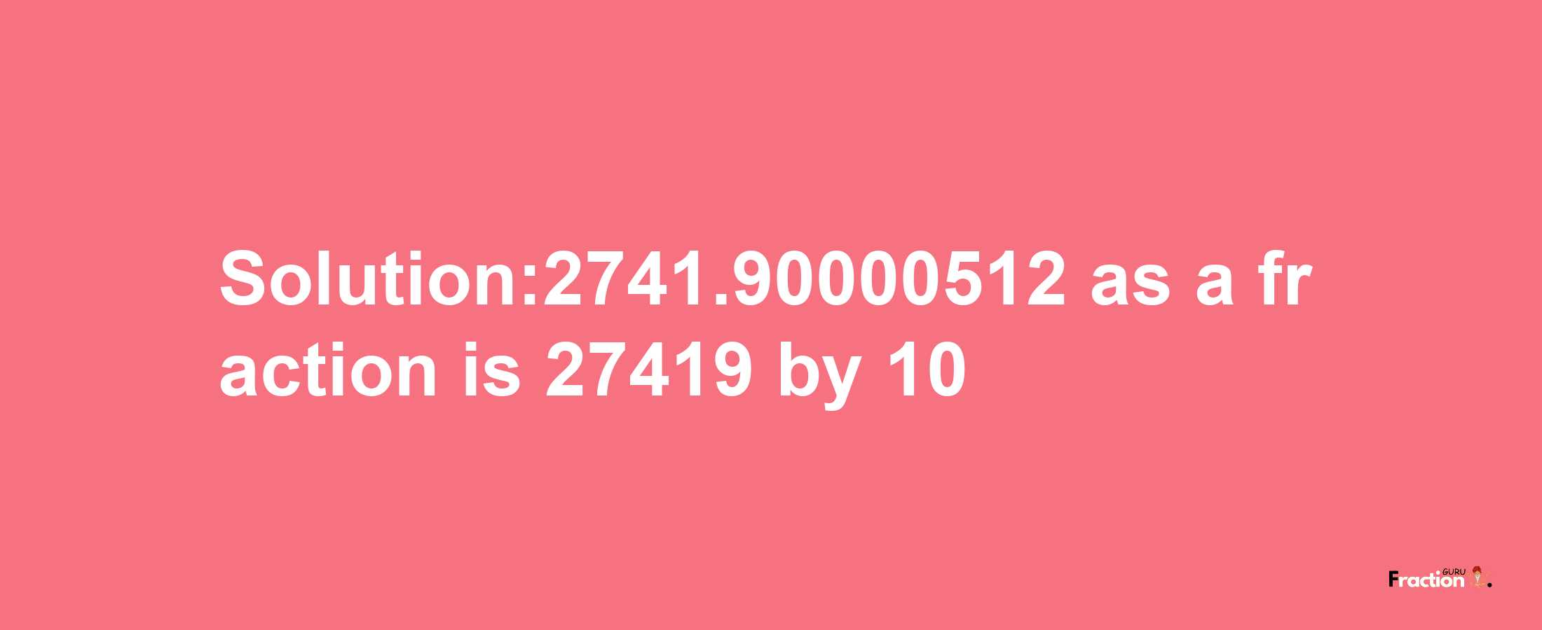 Solution:2741.90000512 as a fraction is 27419/10