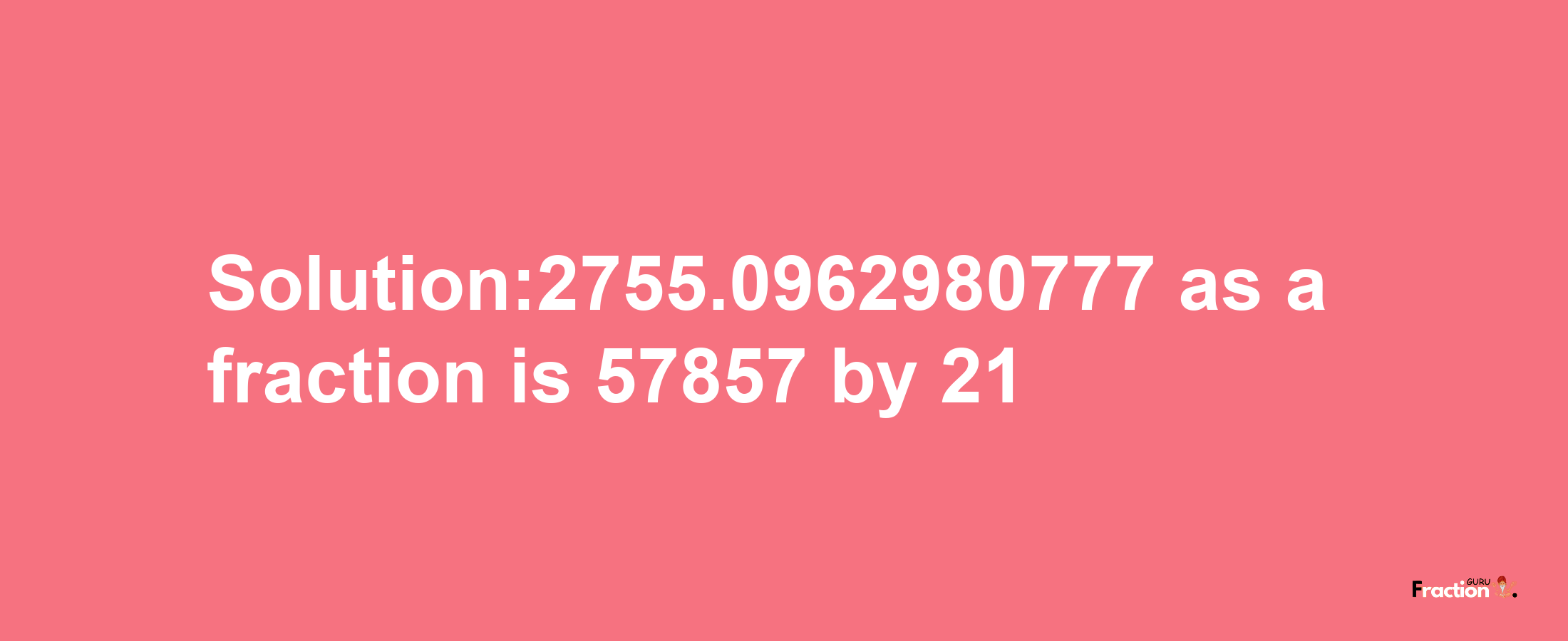 Solution:2755.0962980777 as a fraction is 57857/21