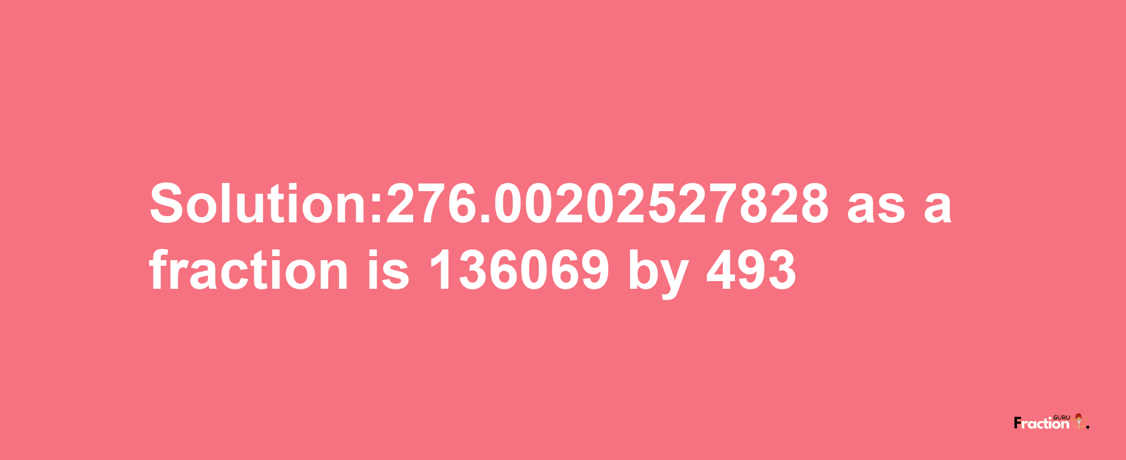 Solution:276.00202527828 as a fraction is 136069/493