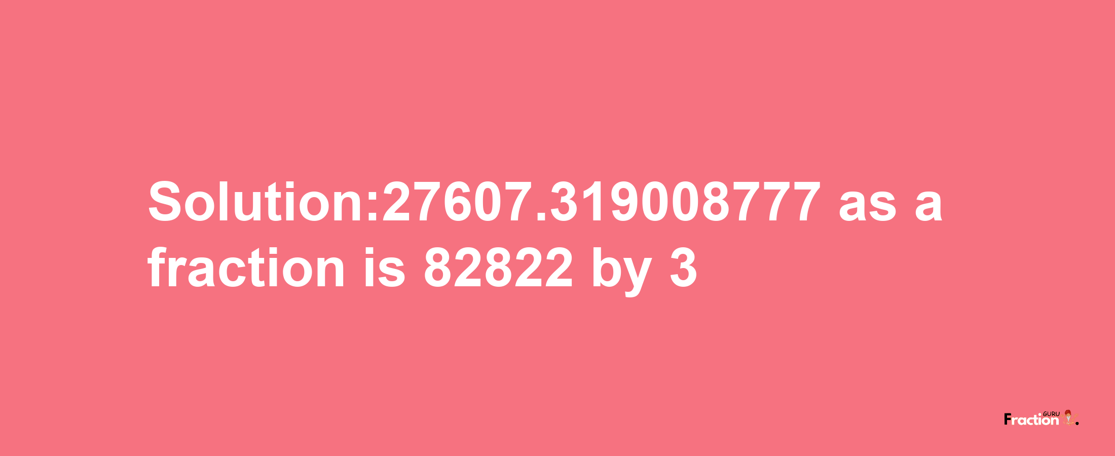 Solution:27607.319008777 as a fraction is 82822/3