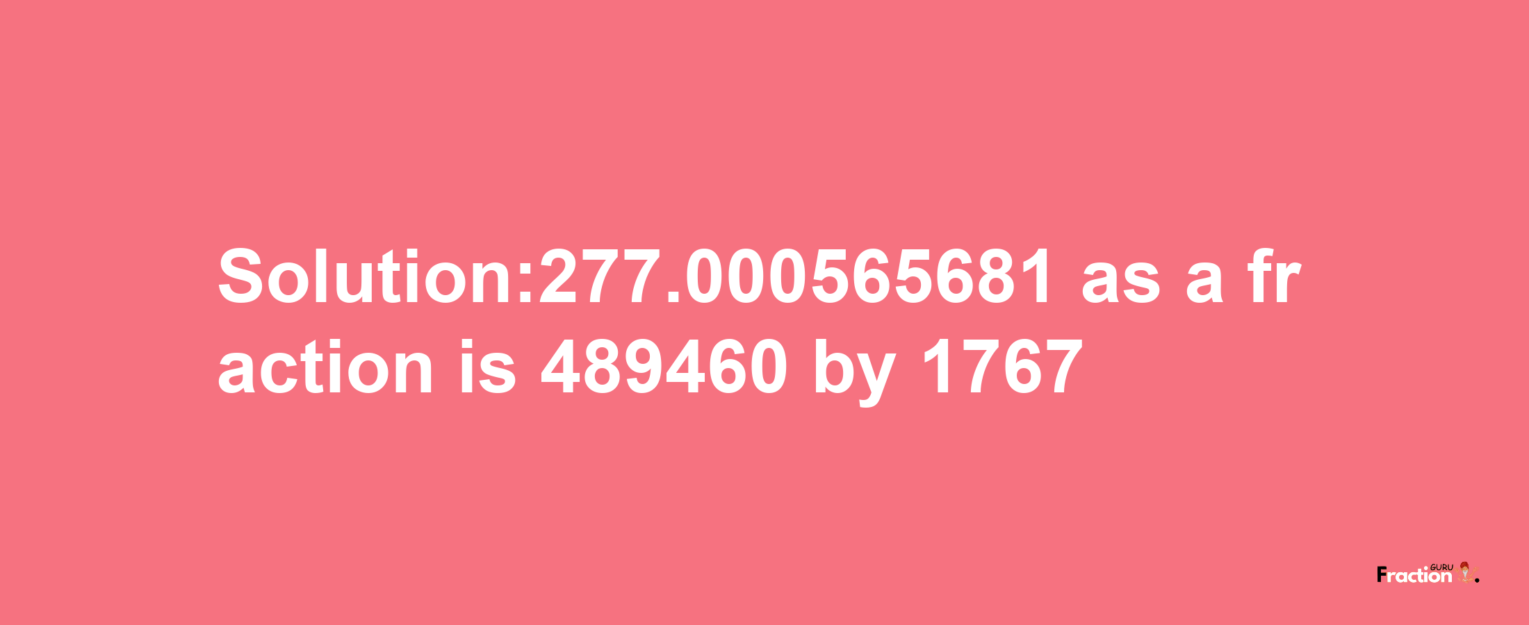 Solution:277.000565681 as a fraction is 489460/1767