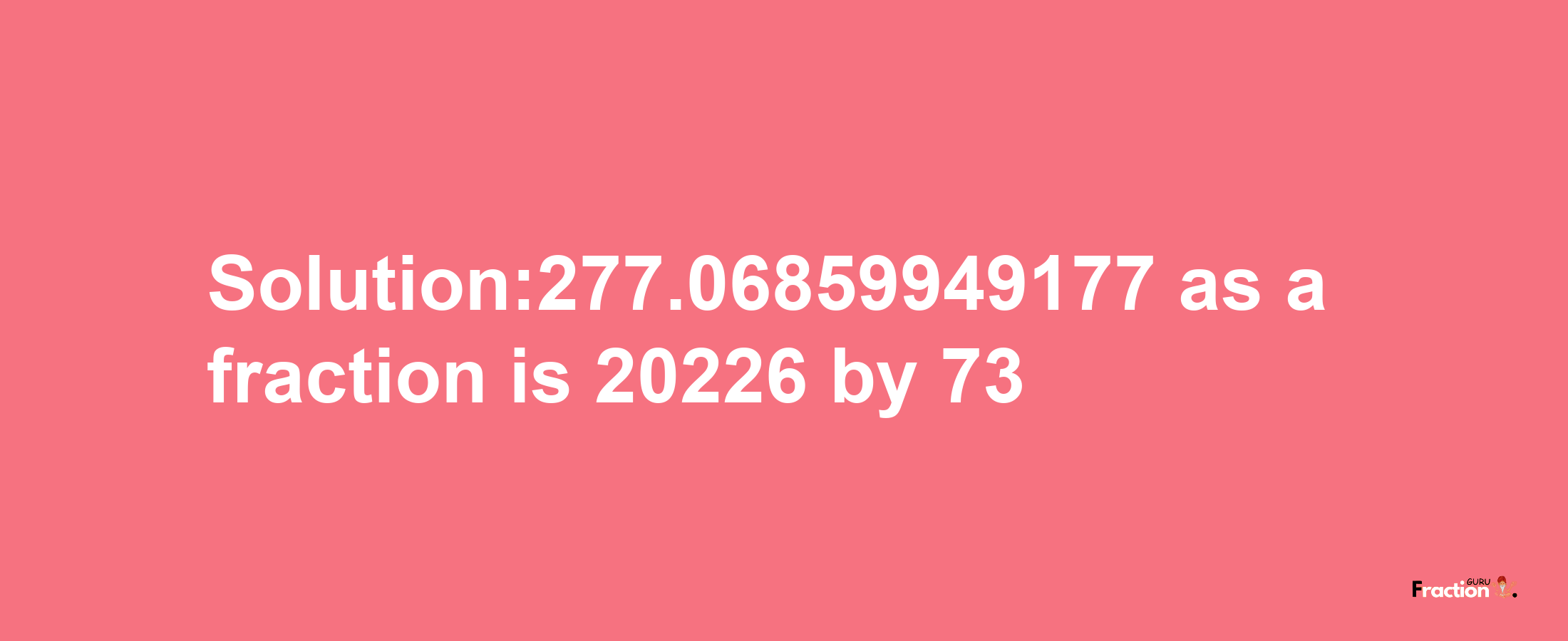 Solution:277.06859949177 as a fraction is 20226/73