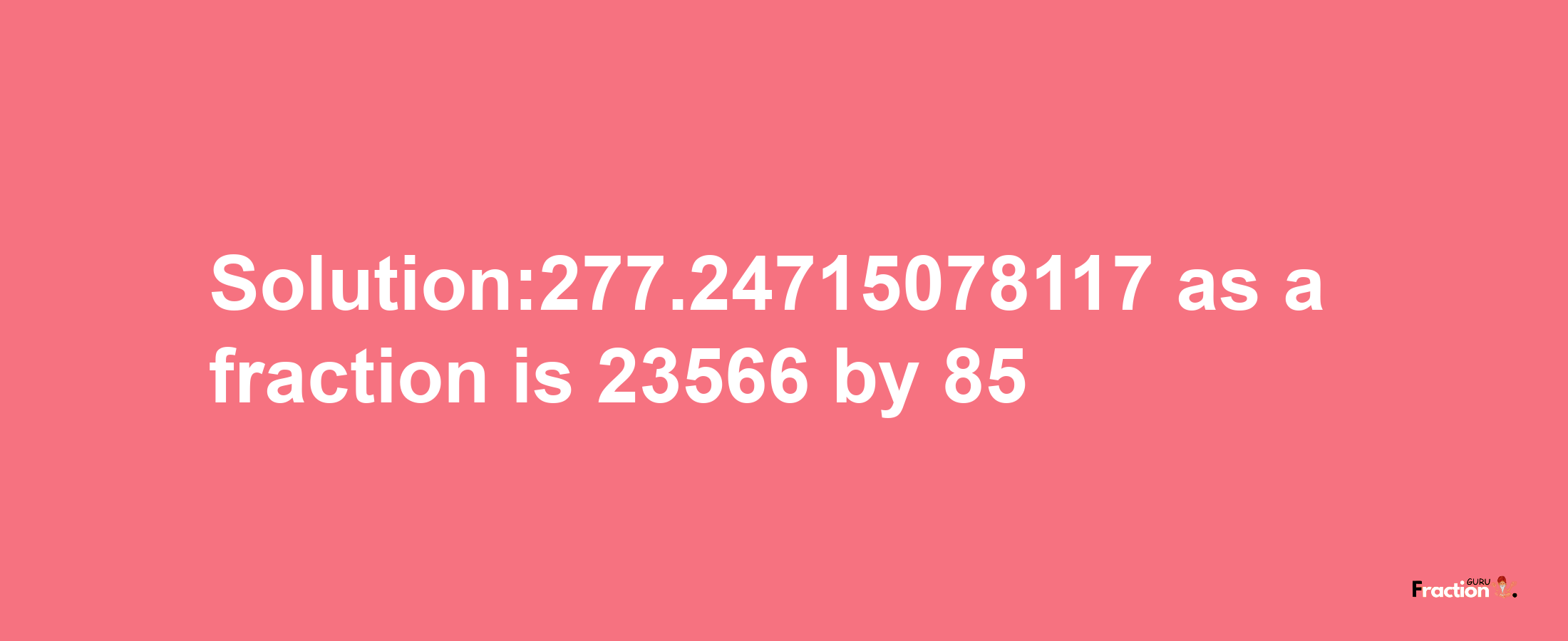 Solution:277.24715078117 as a fraction is 23566/85