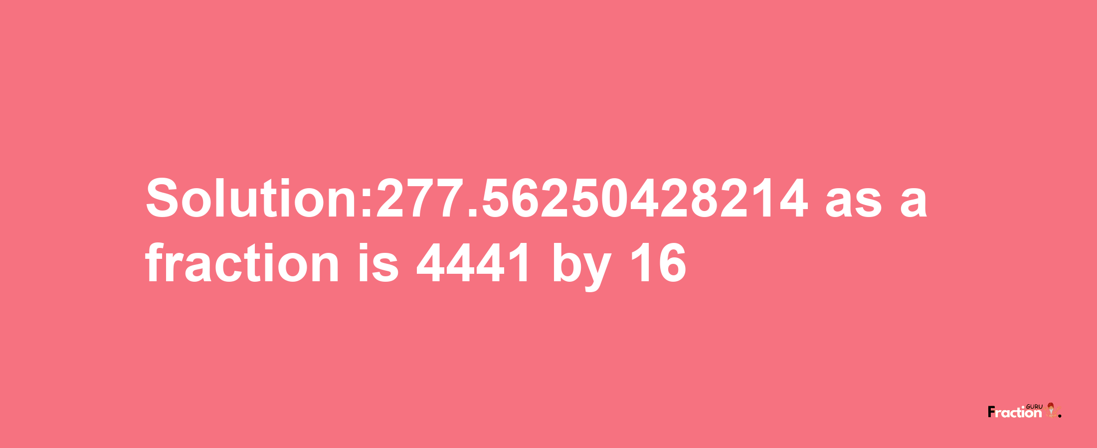 Solution:277.56250428214 as a fraction is 4441/16