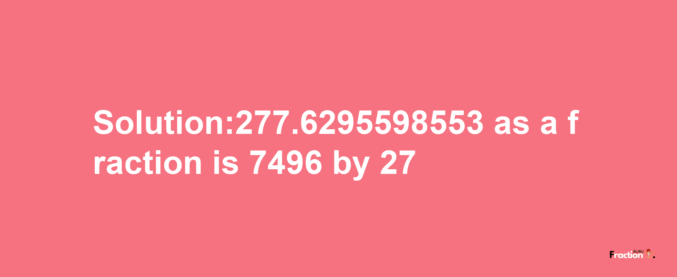 Solution:277.6295598553 as a fraction is 7496/27