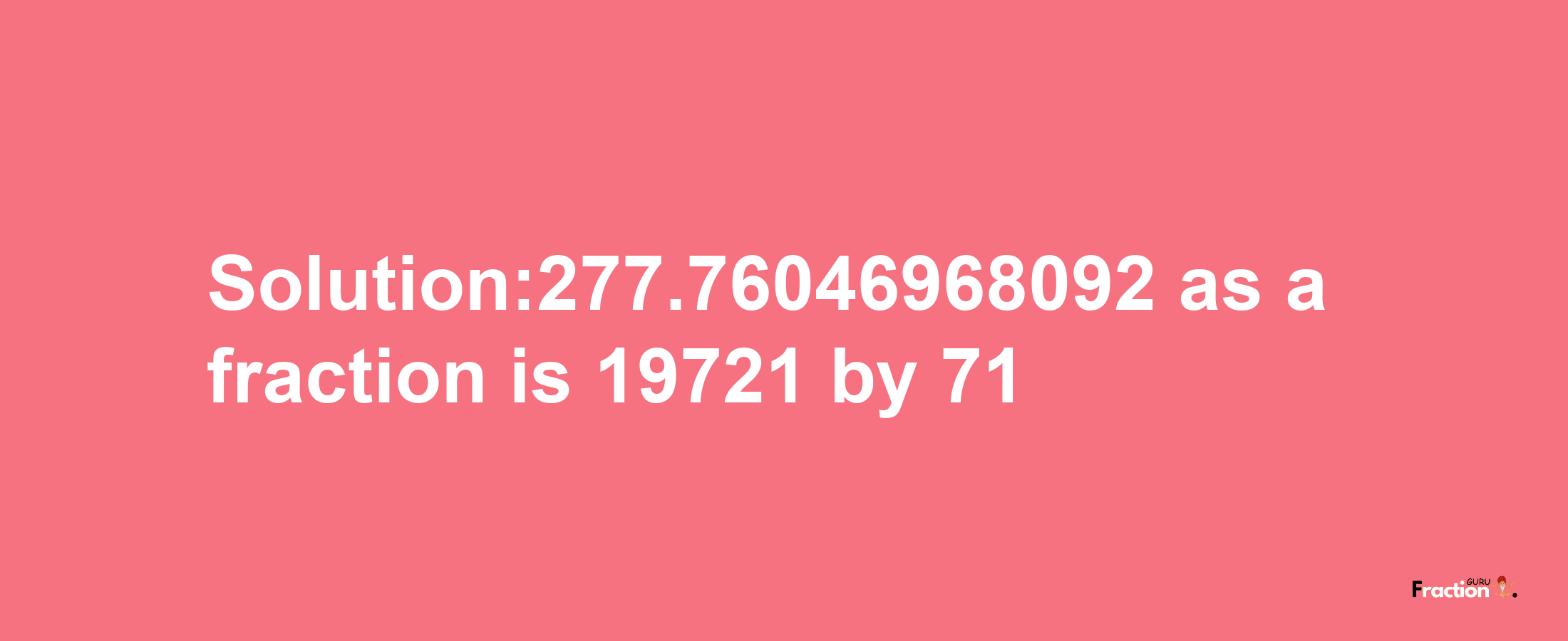 Solution:277.76046968092 as a fraction is 19721/71