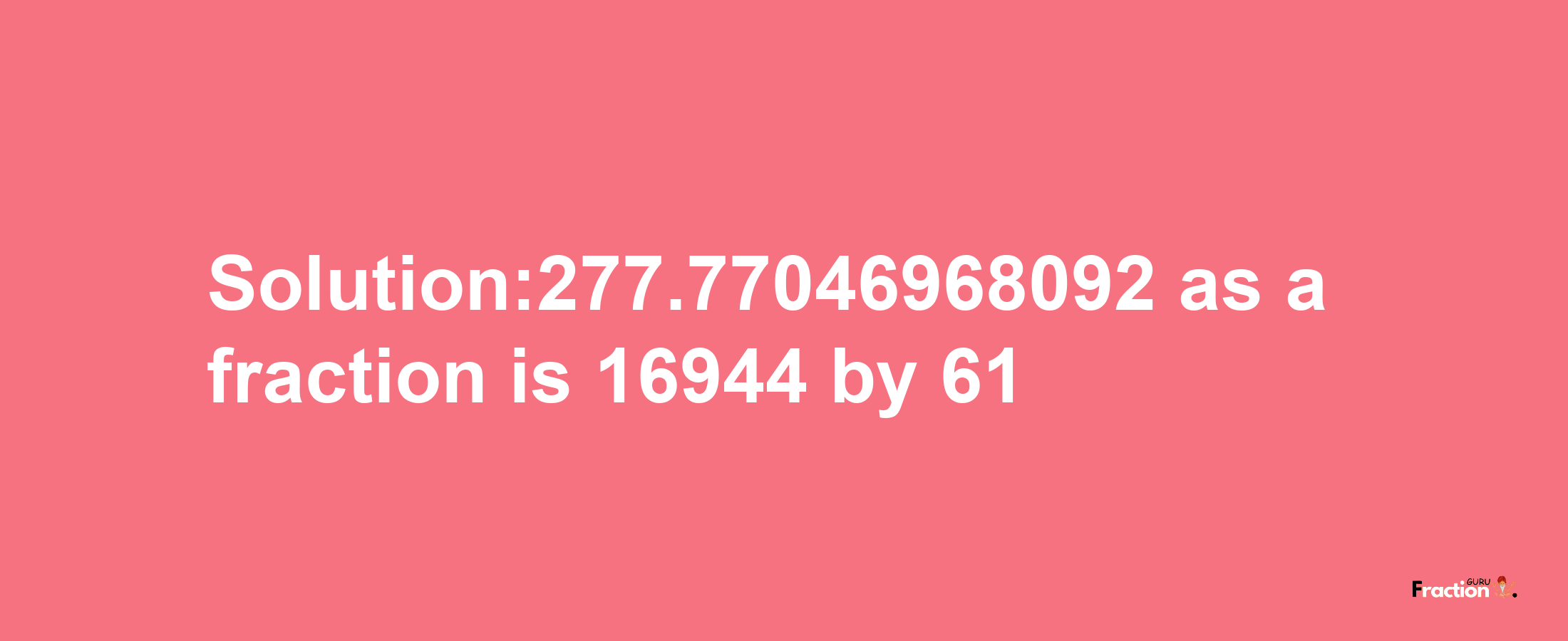 Solution:277.77046968092 as a fraction is 16944/61