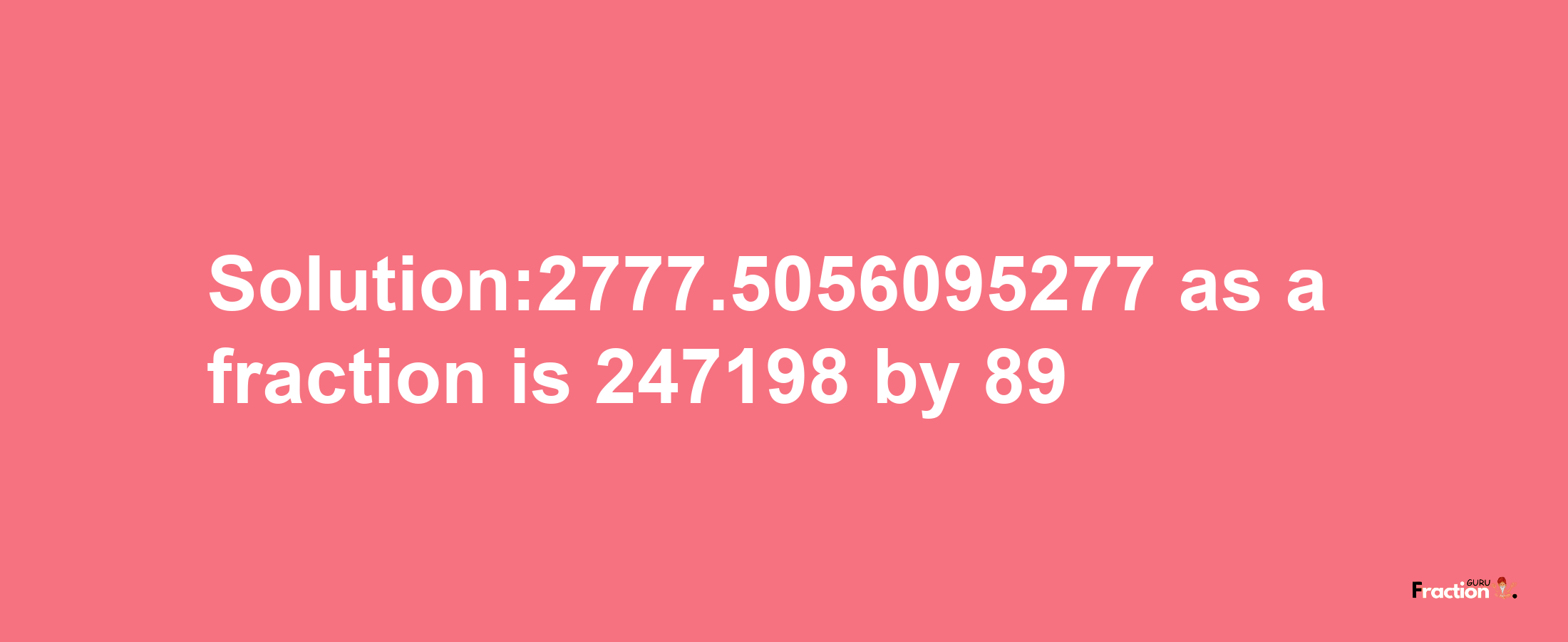 Solution:2777.5056095277 as a fraction is 247198/89