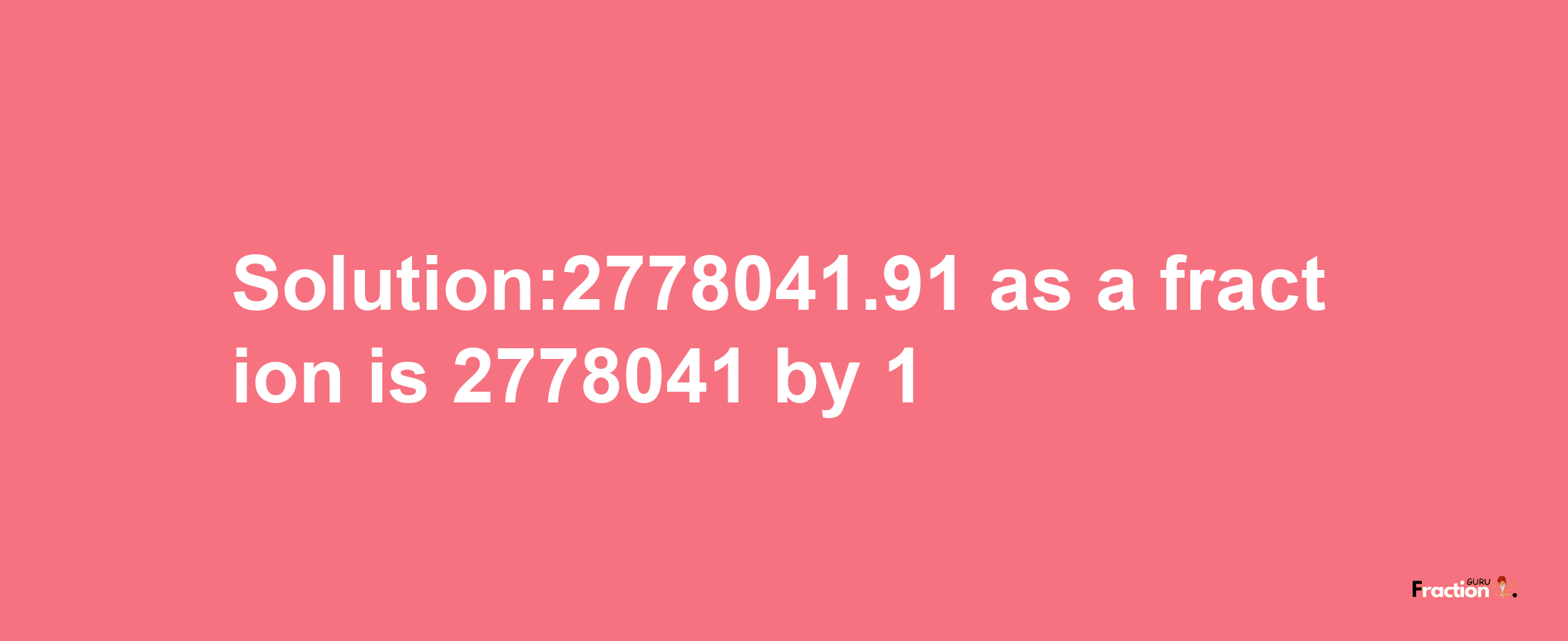 Solution:2778041.91 as a fraction is 2778041/1