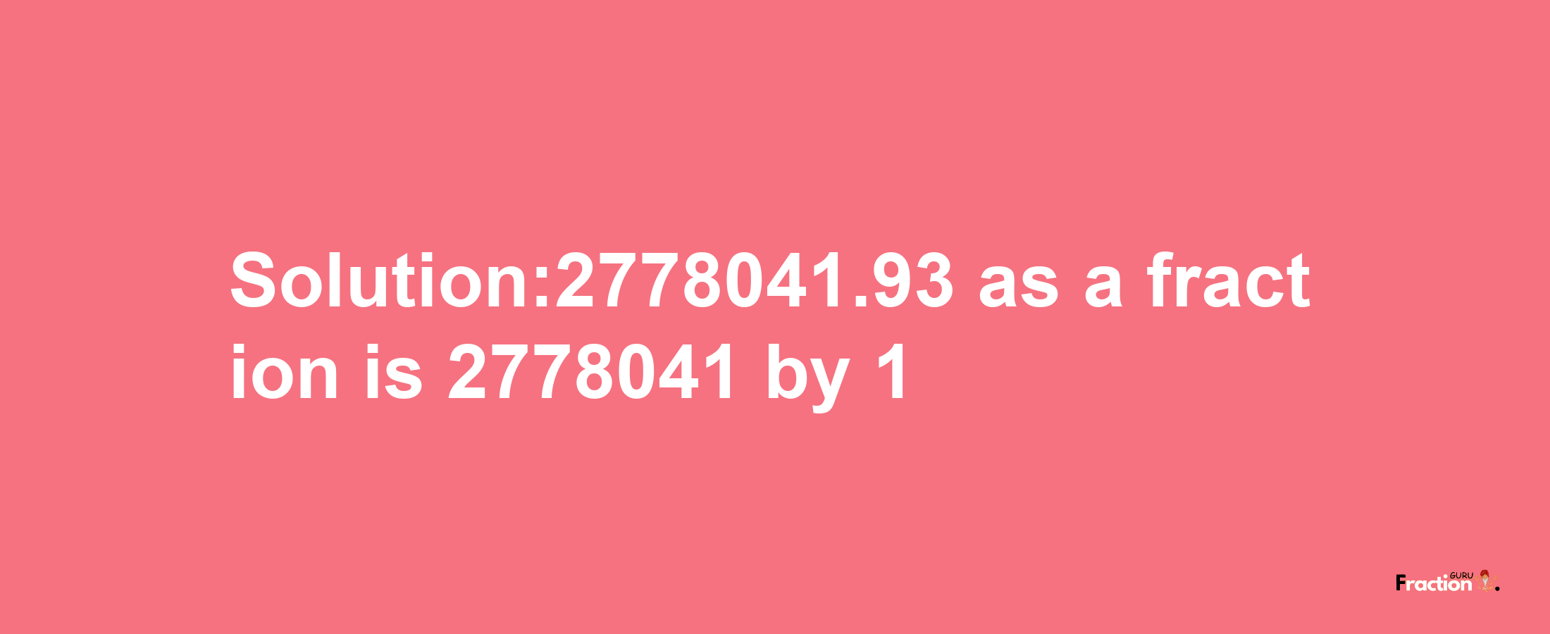 Solution:2778041.93 as a fraction is 2778041/1