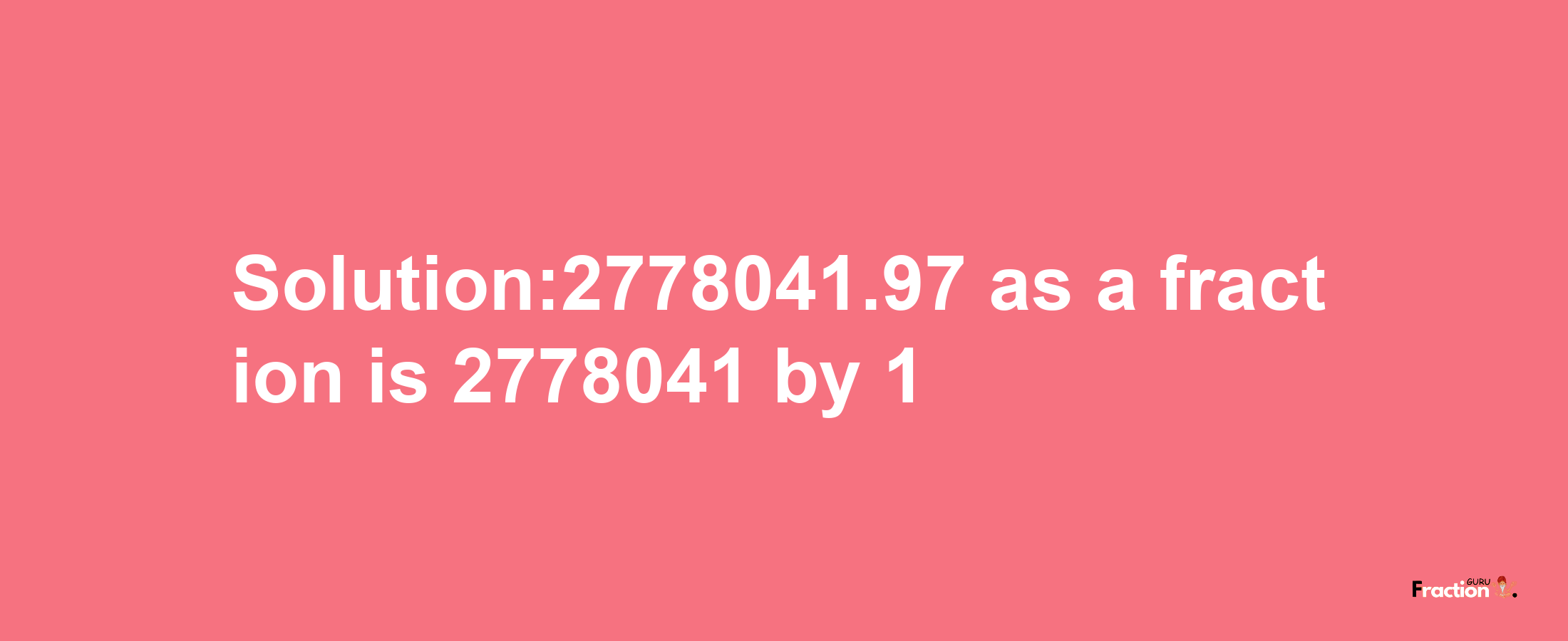 Solution:2778041.97 as a fraction is 2778041/1