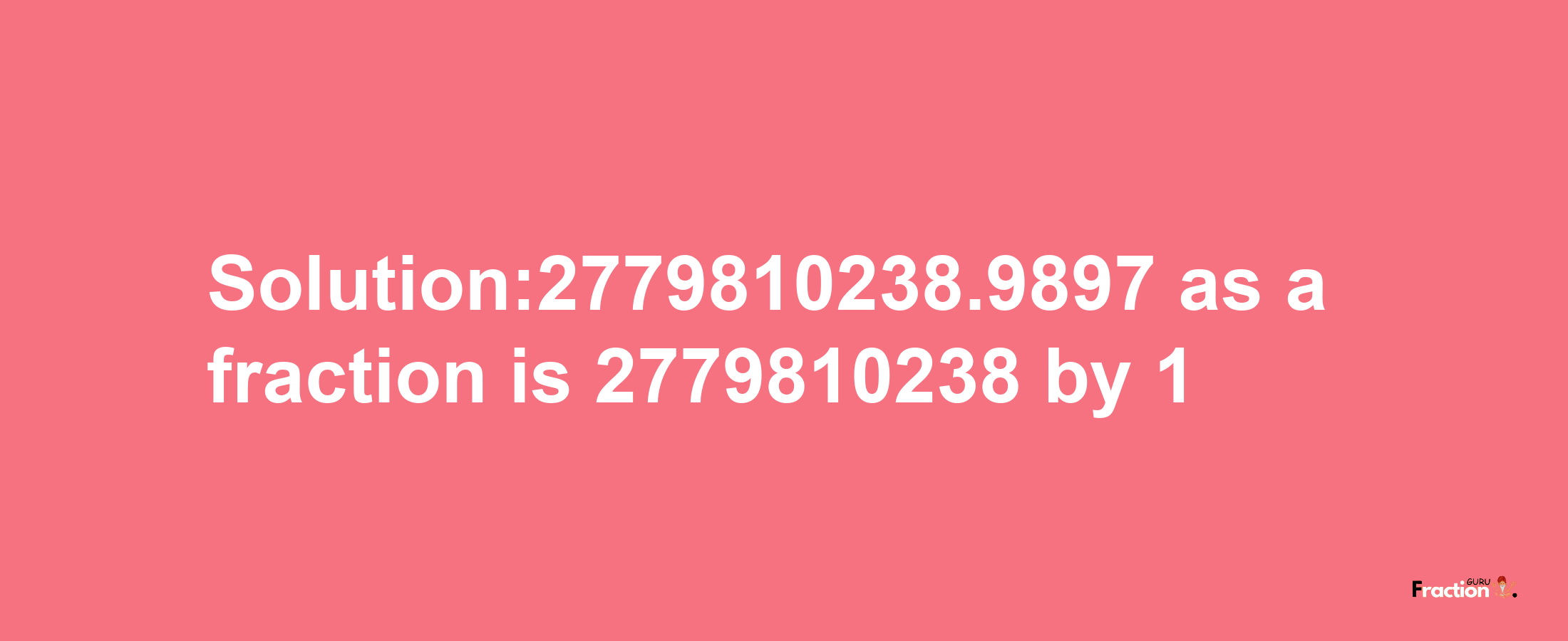 Solution:2779810238.9897 as a fraction is 2779810238/1