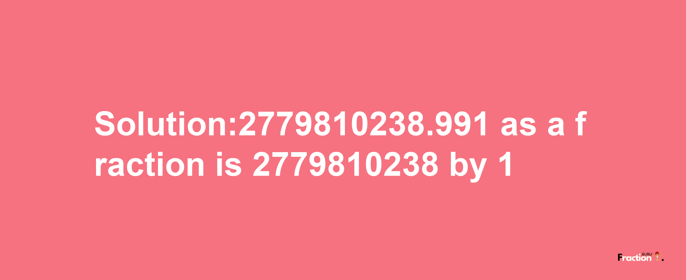 Solution:2779810238.991 as a fraction is 2779810238/1