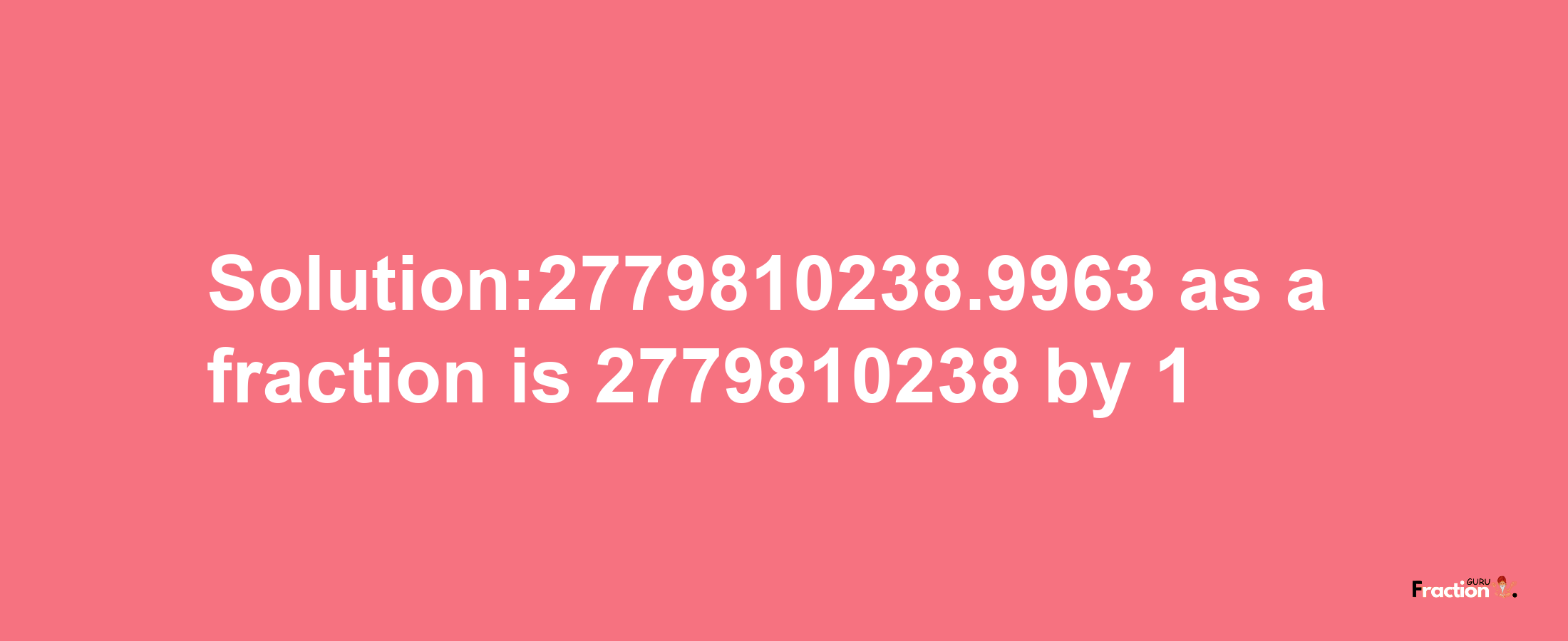 Solution:2779810238.9963 as a fraction is 2779810238/1