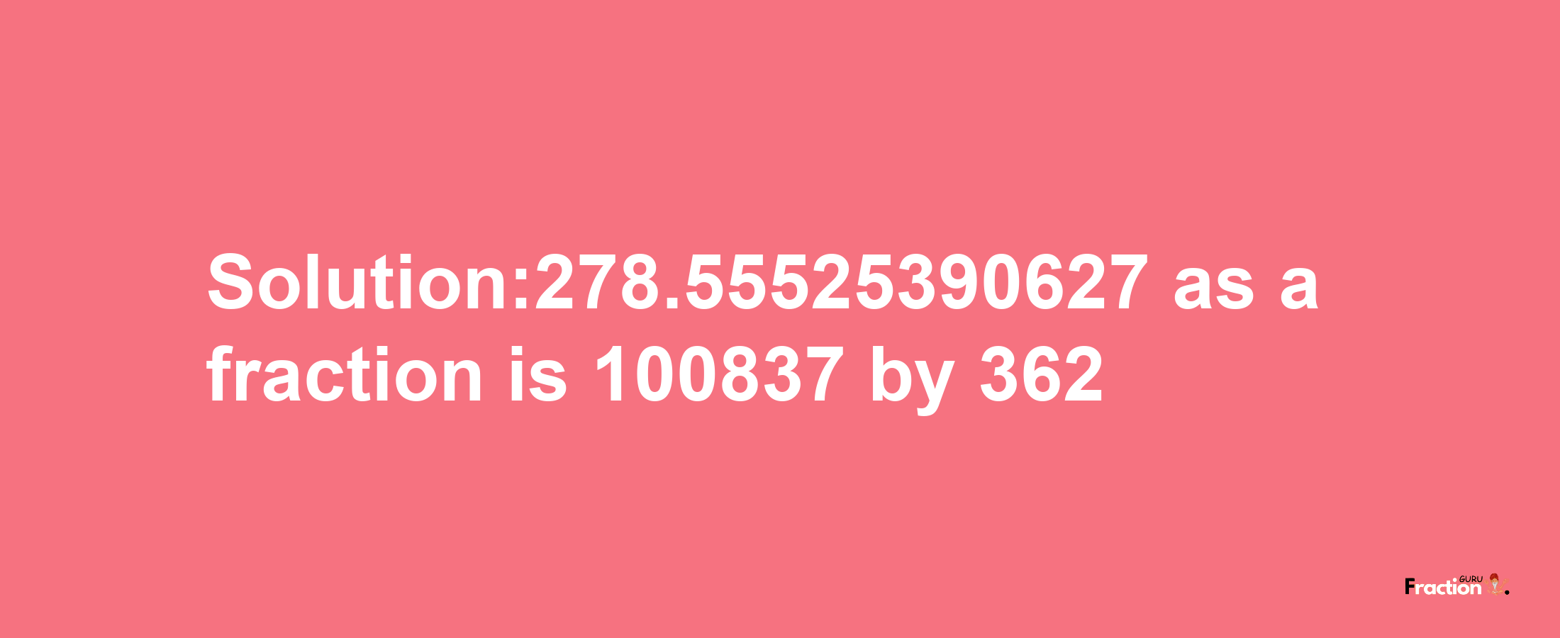 Solution:278.55525390627 as a fraction is 100837/362