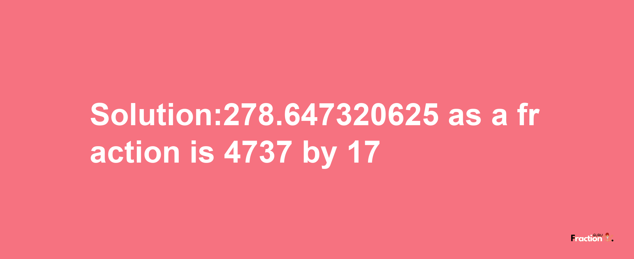 Solution:278.647320625 as a fraction is 4737/17