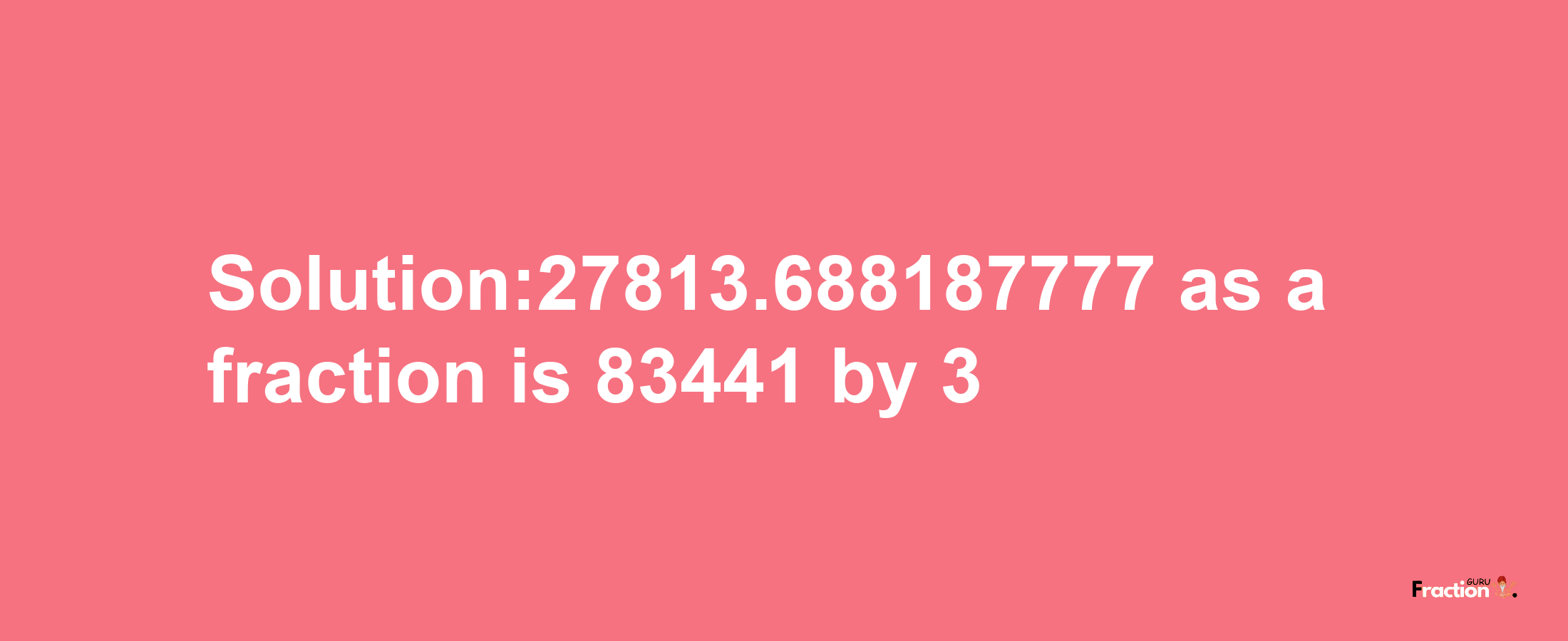 Solution:27813.688187777 as a fraction is 83441/3