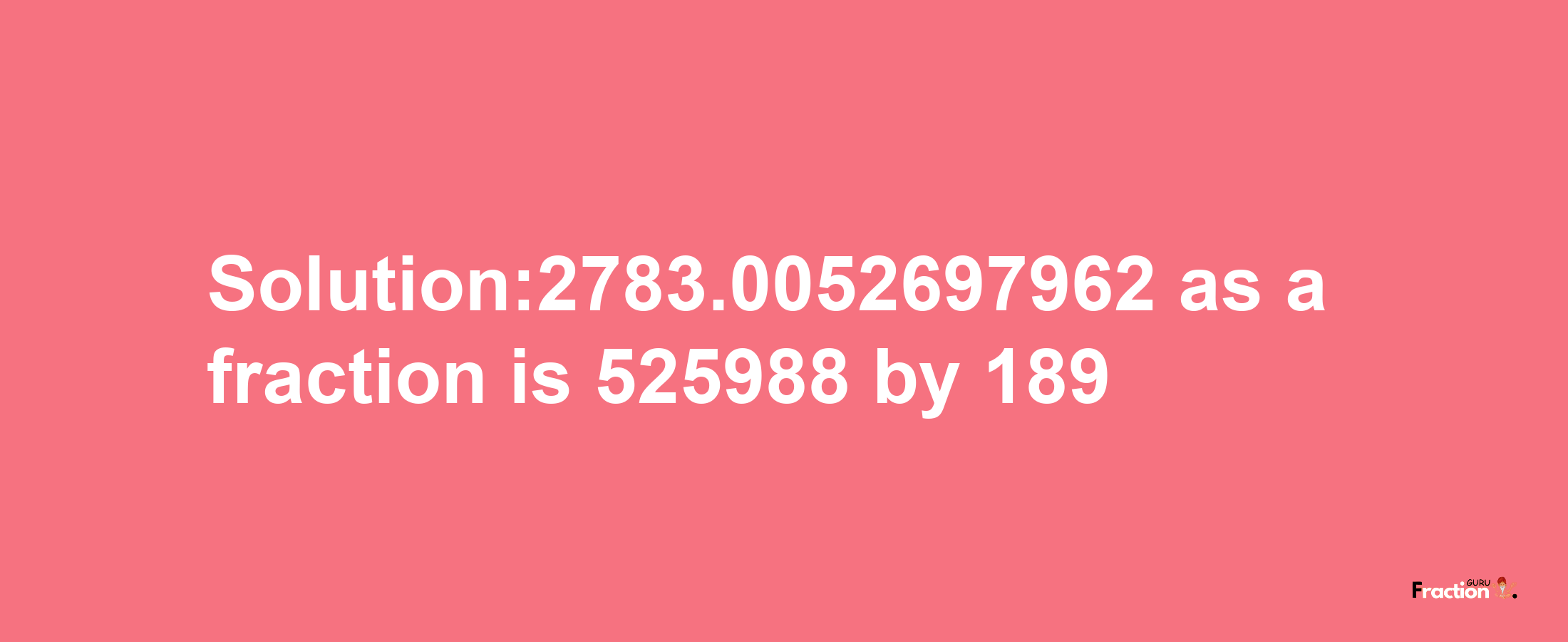 Solution:2783.0052697962 as a fraction is 525988/189