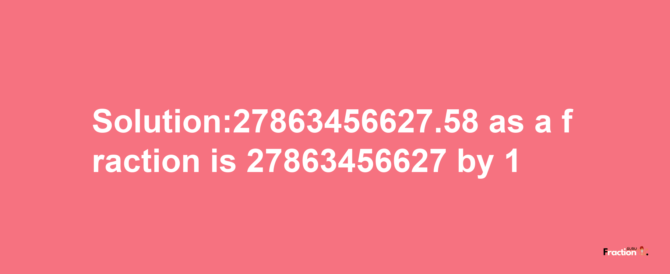 Solution:27863456627.58 as a fraction is 27863456627/1