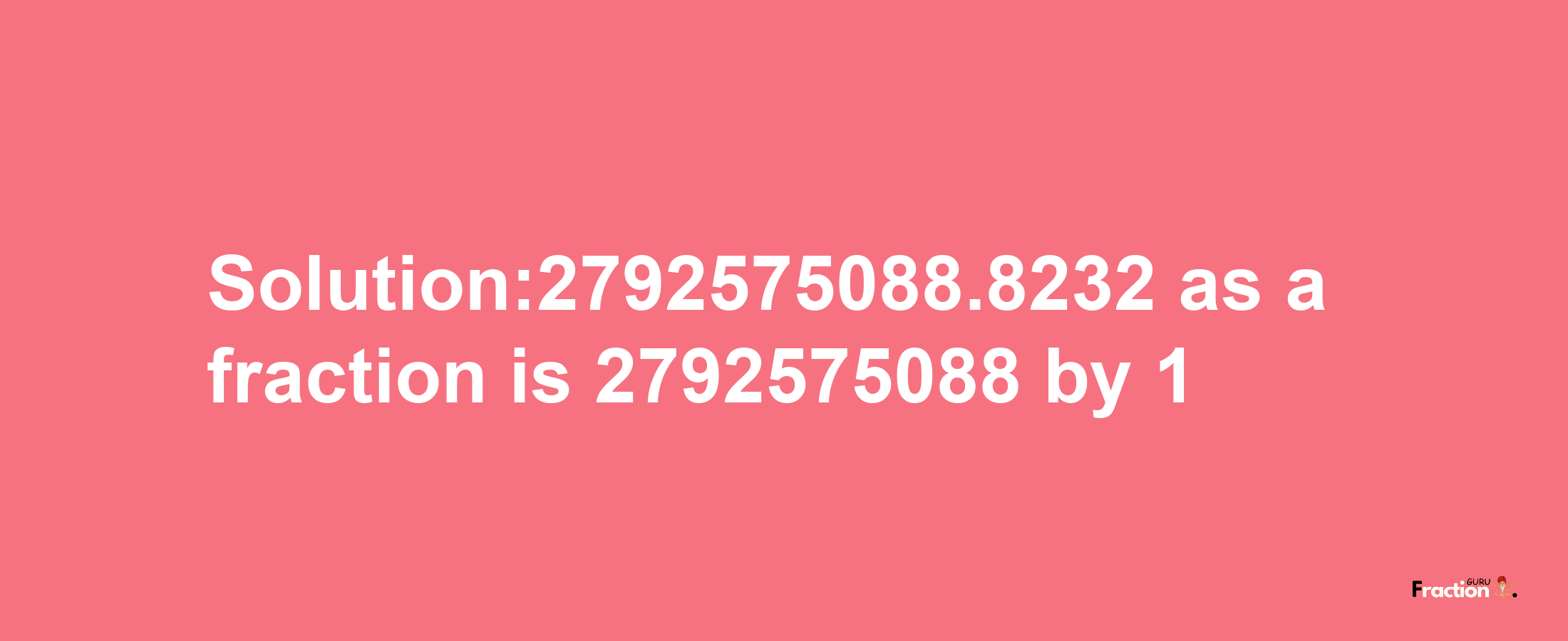 Solution:2792575088.8232 as a fraction is 2792575088/1