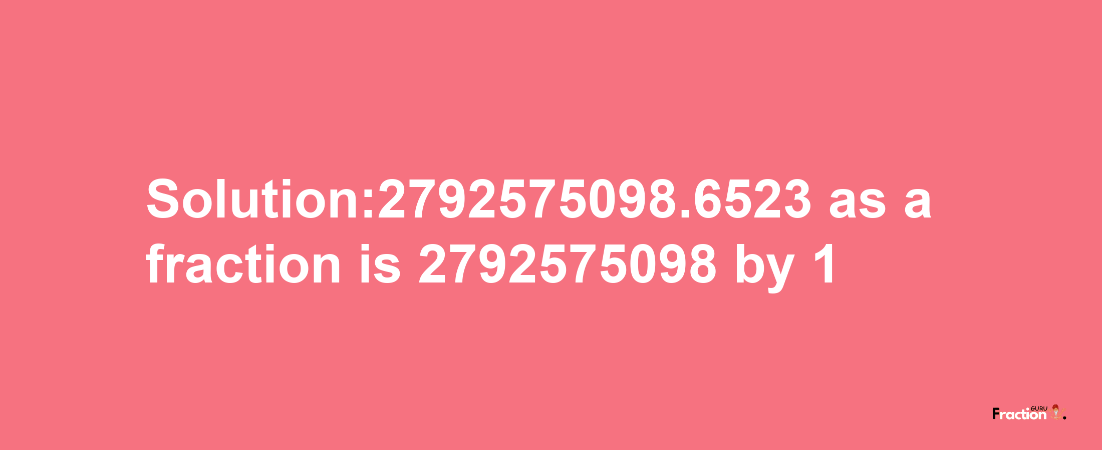 Solution:2792575098.6523 as a fraction is 2792575098/1