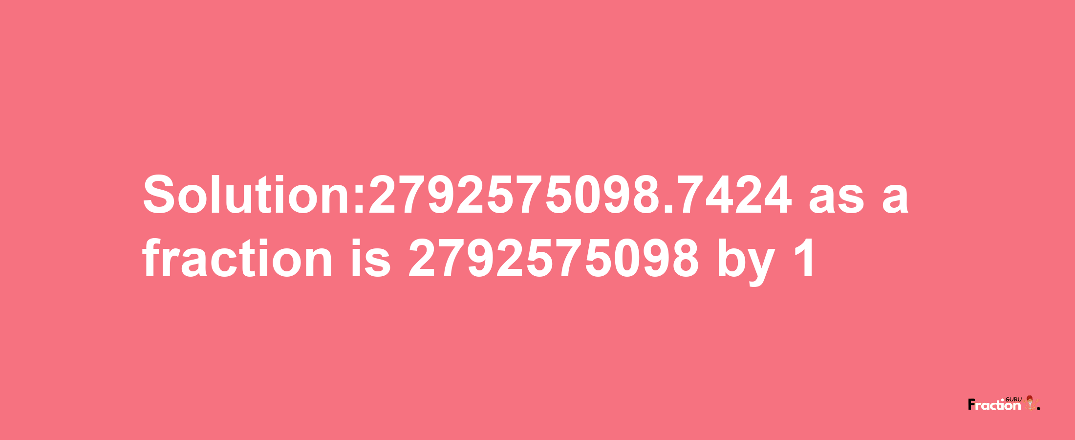 Solution:2792575098.7424 as a fraction is 2792575098/1