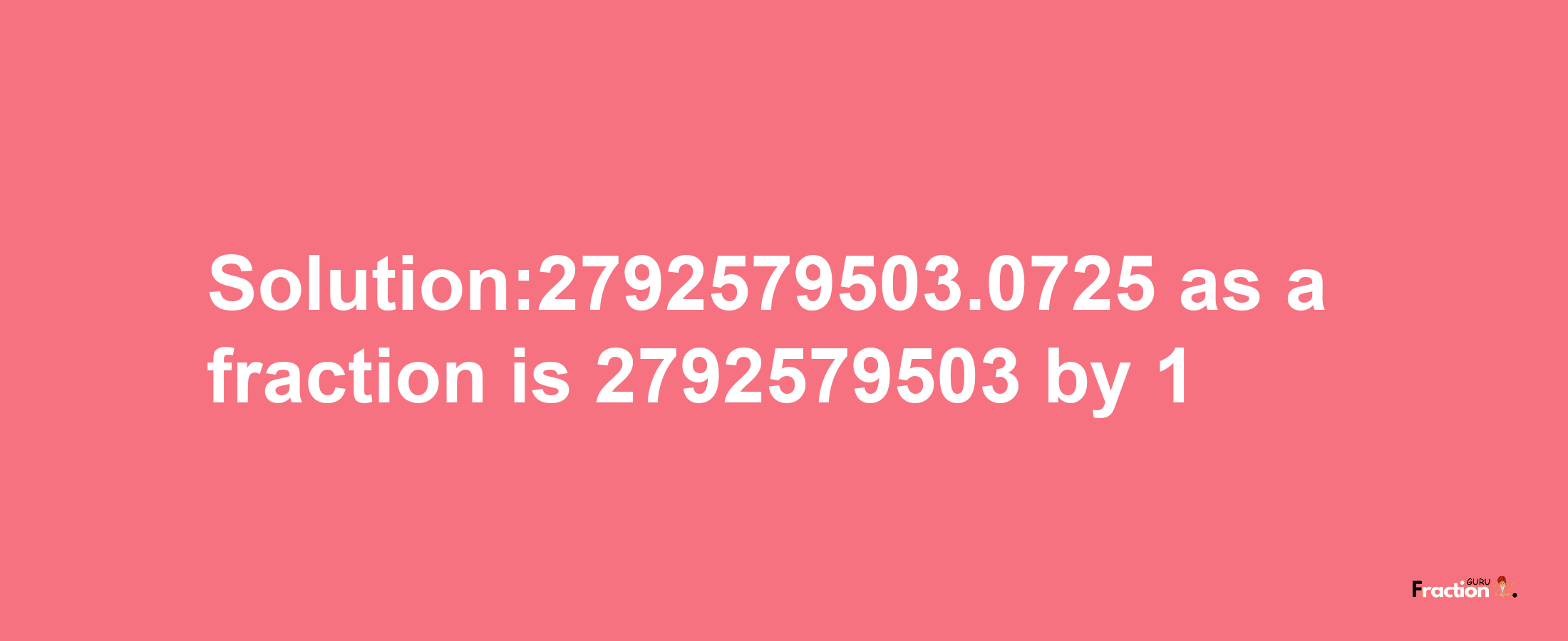 Solution:2792579503.0725 as a fraction is 2792579503/1