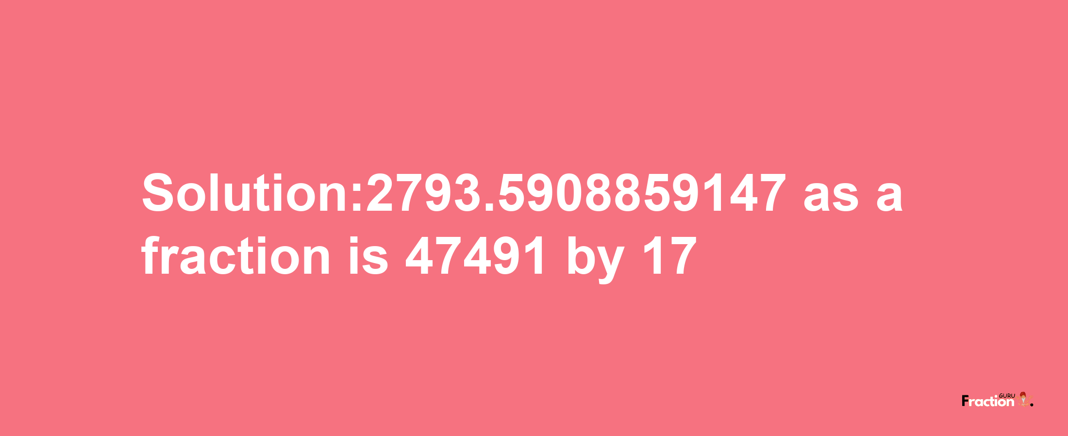 Solution:2793.5908859147 as a fraction is 47491/17