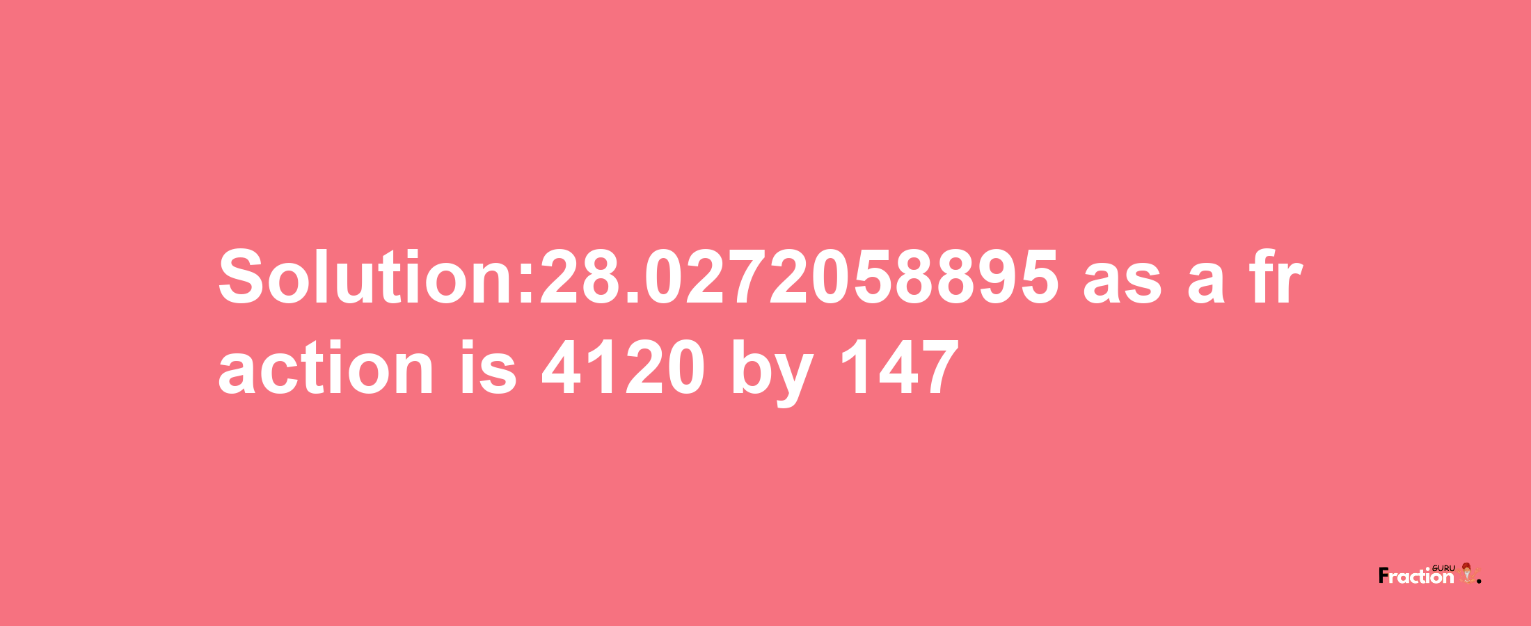 Solution:28.0272058895 as a fraction is 4120/147