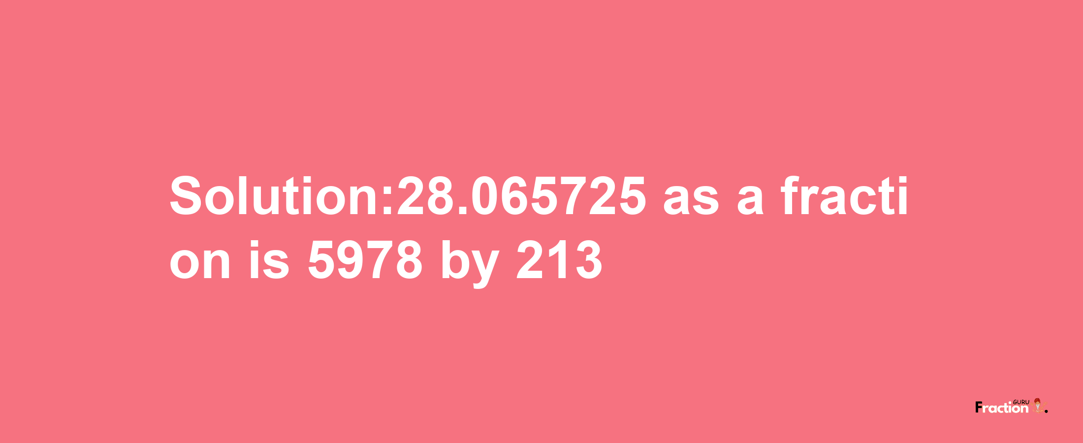 Solution:28.065725 as a fraction is 5978/213