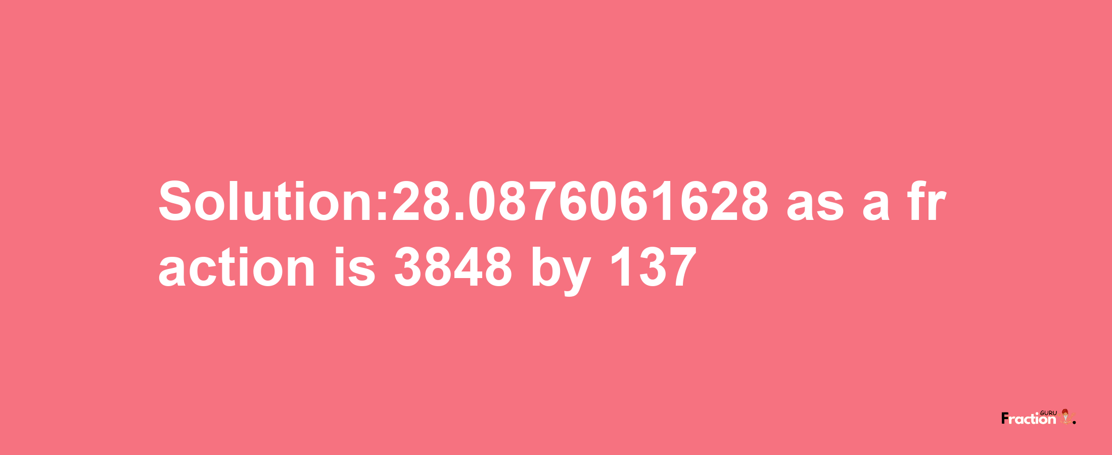 Solution:28.0876061628 as a fraction is 3848/137