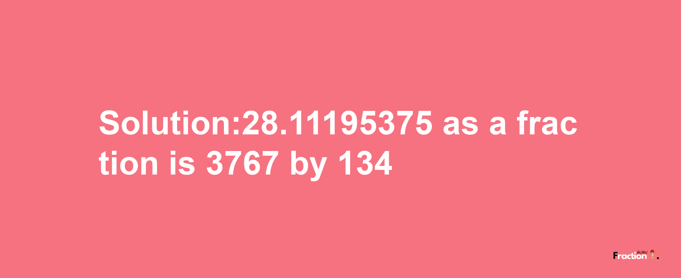 Solution:28.11195375 as a fraction is 3767/134