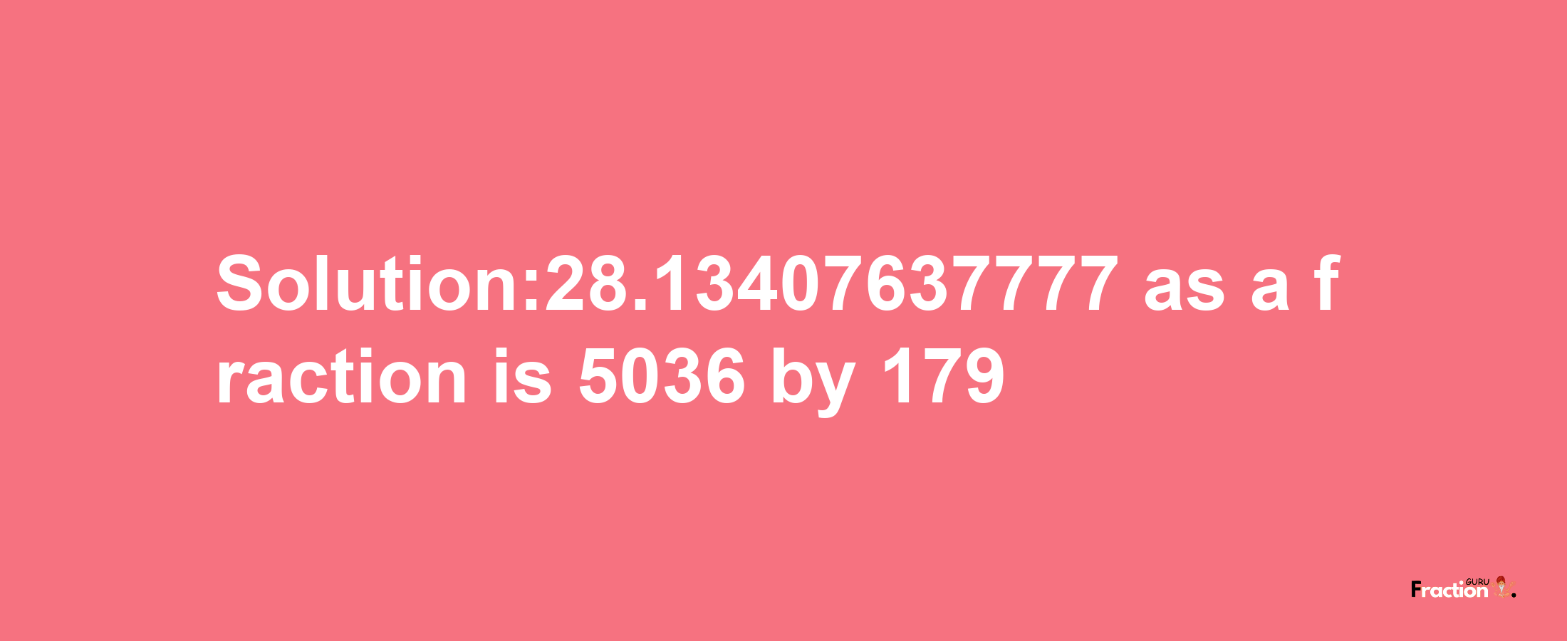 Solution:28.13407637777 as a fraction is 5036/179