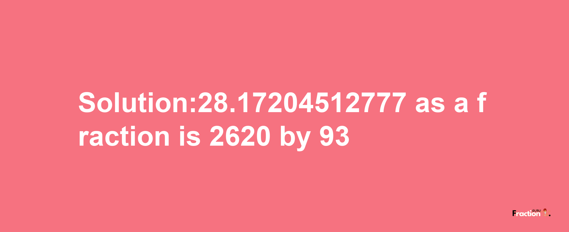 Solution:28.17204512777 as a fraction is 2620/93