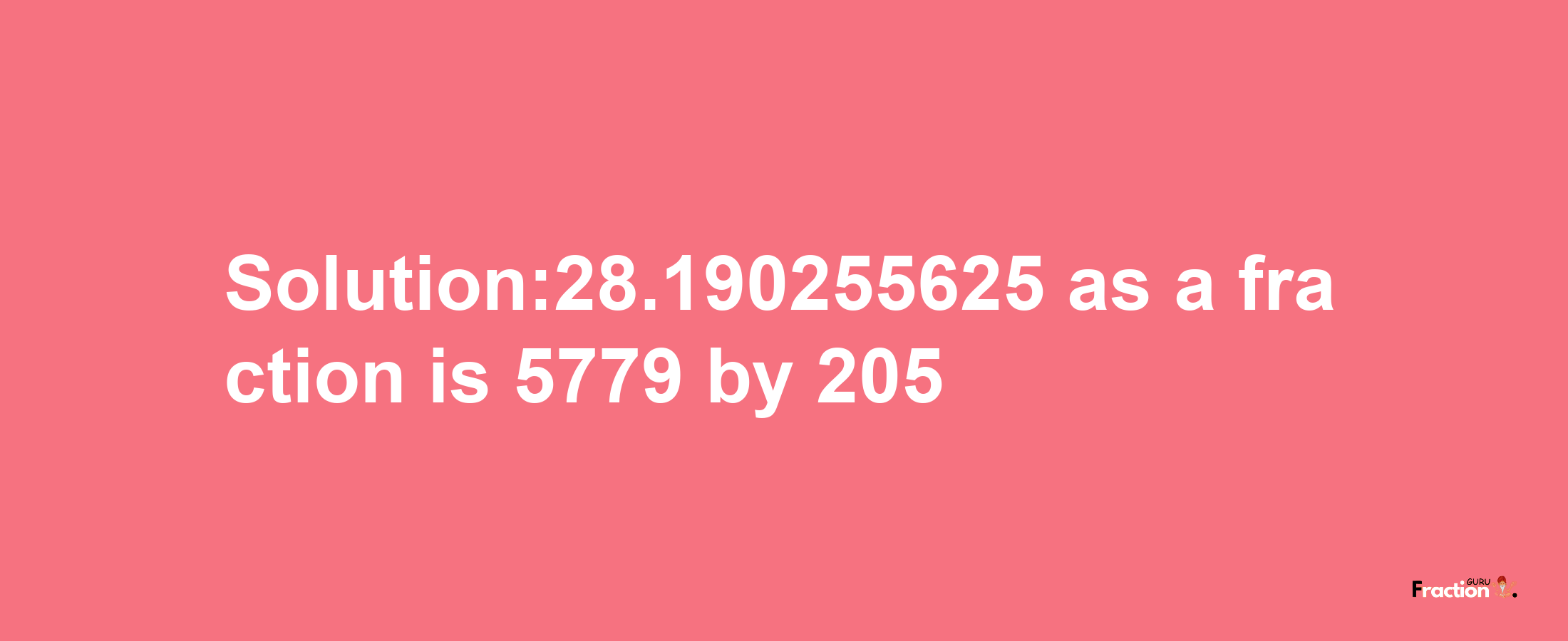 Solution:28.190255625 as a fraction is 5779/205