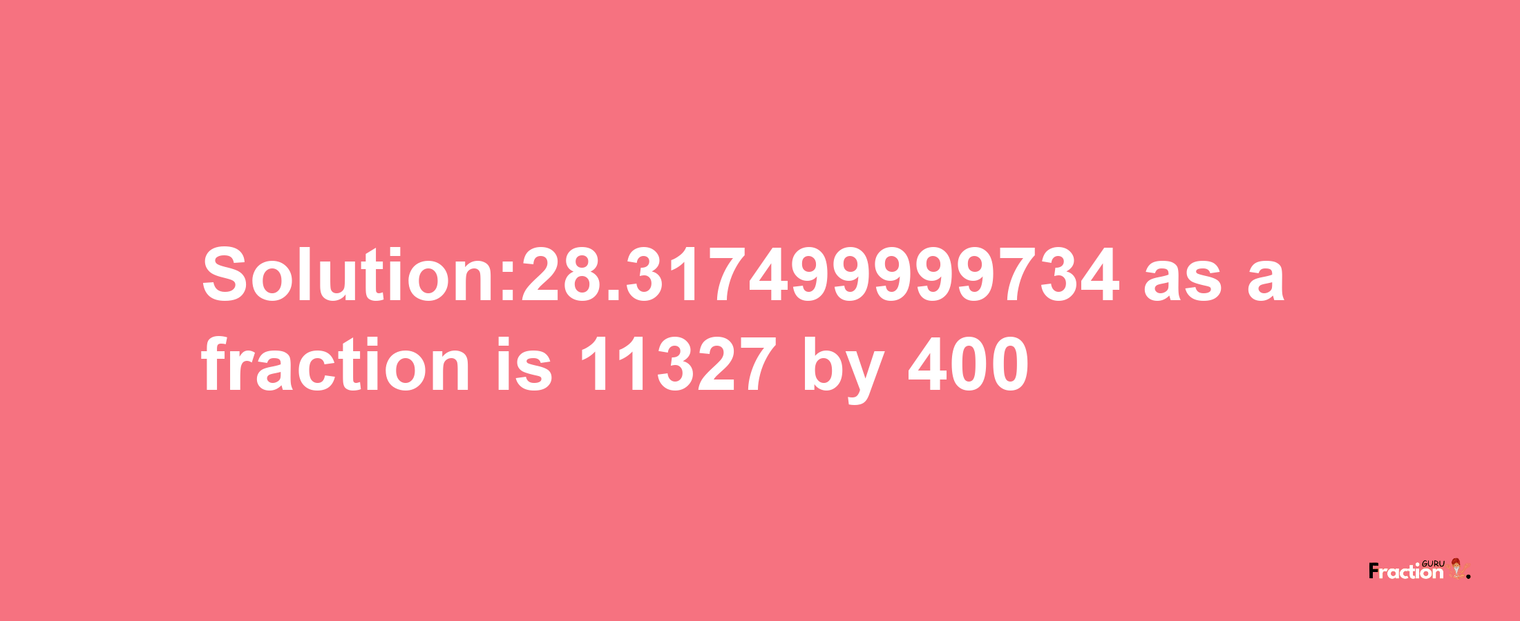 Solution:28.317499999734 as a fraction is 11327/400