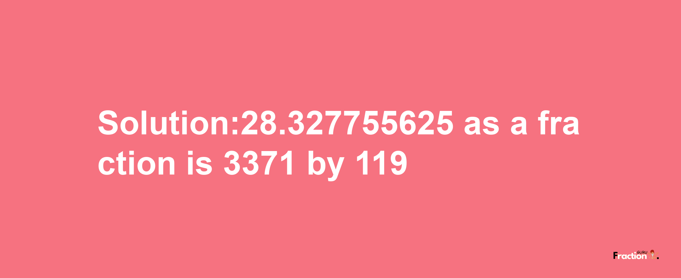 Solution:28.327755625 as a fraction is 3371/119