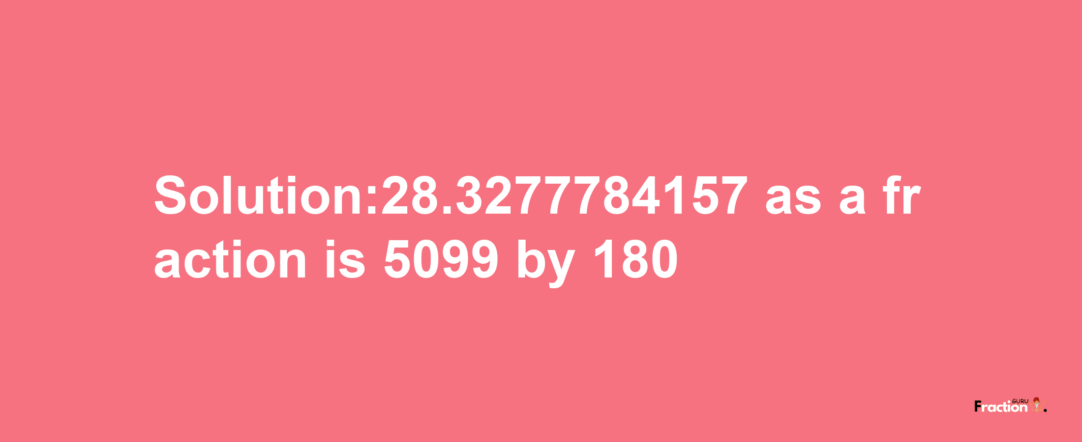 Solution:28.3277784157 as a fraction is 5099/180