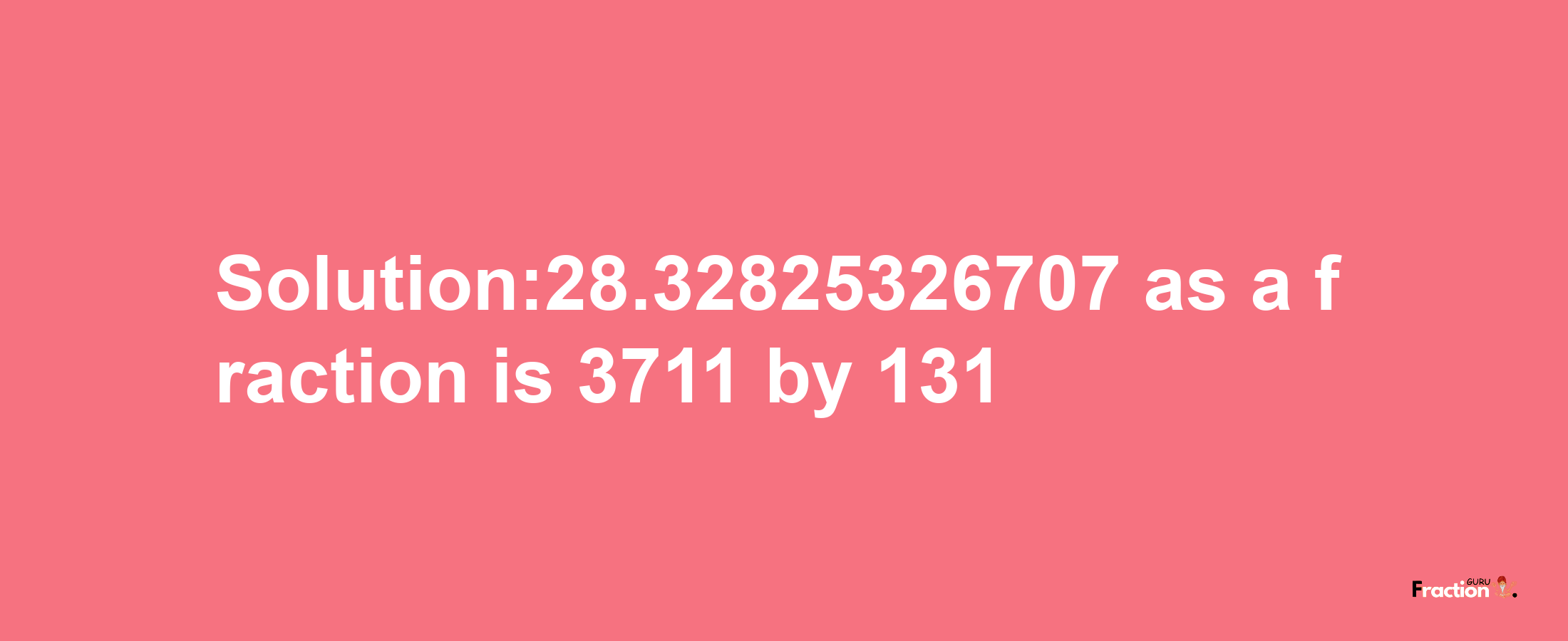 Solution:28.32825326707 as a fraction is 3711/131