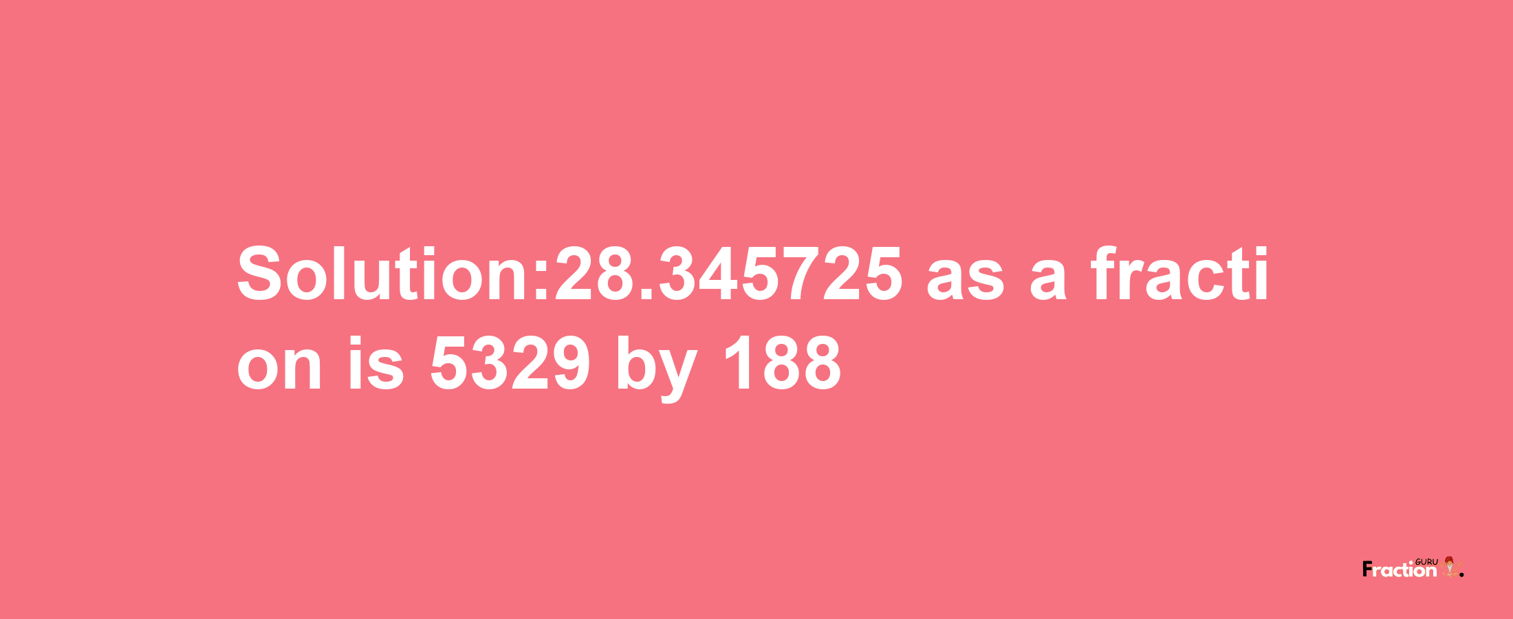 Solution:28.345725 as a fraction is 5329/188