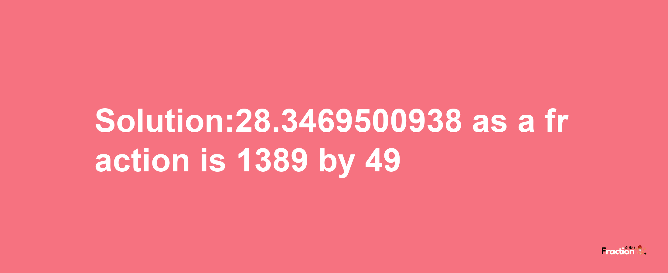 Solution:28.3469500938 as a fraction is 1389/49