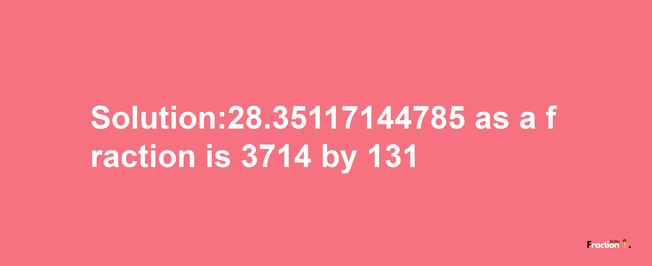 Solution:28.35117144785 as a fraction is 3714/131