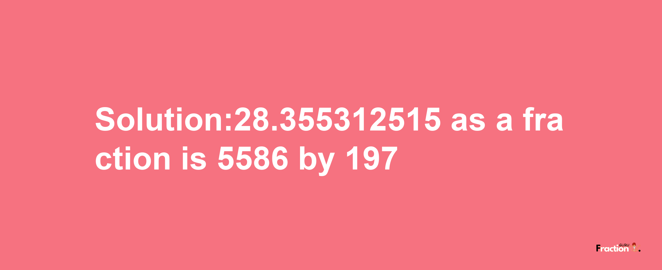 Solution:28.355312515 as a fraction is 5586/197