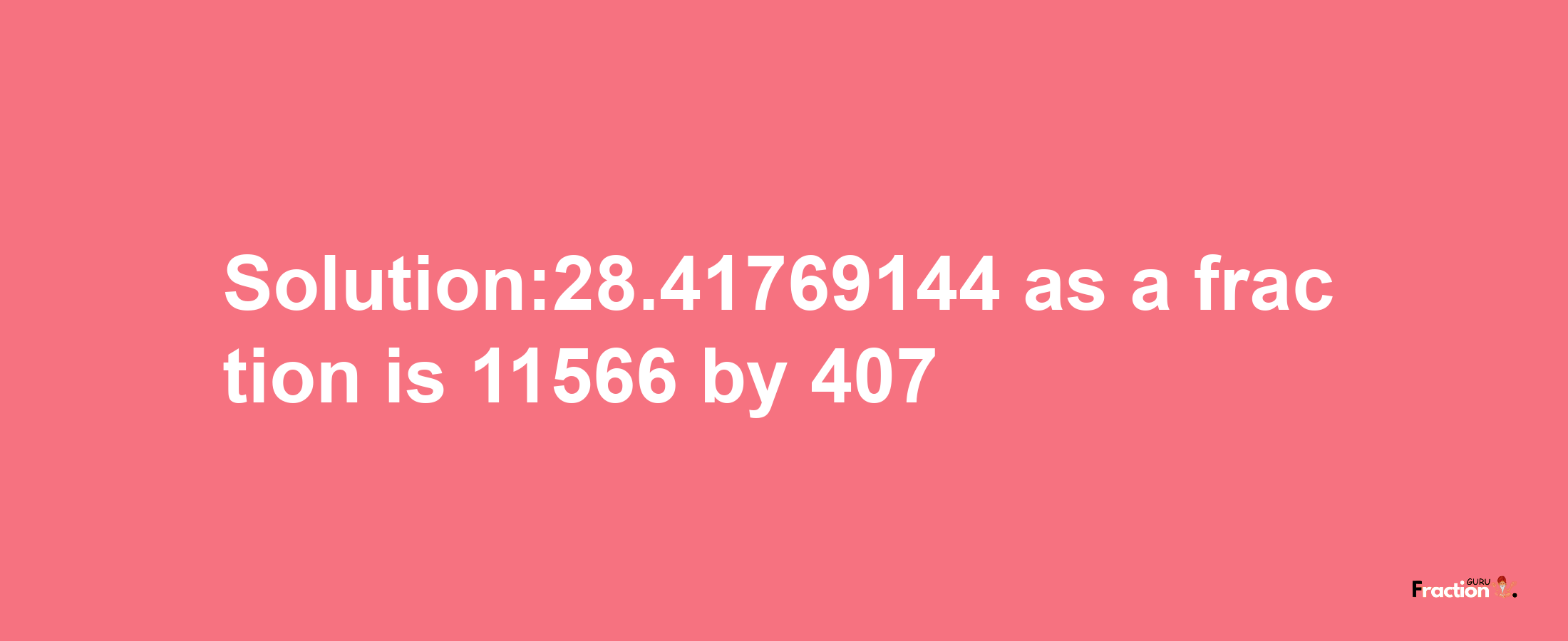 Solution:28.41769144 as a fraction is 11566/407