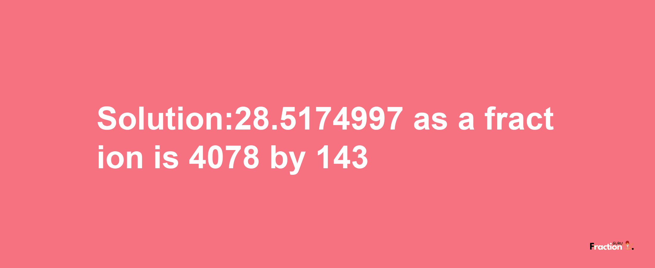 Solution:28.5174997 as a fraction is 4078/143