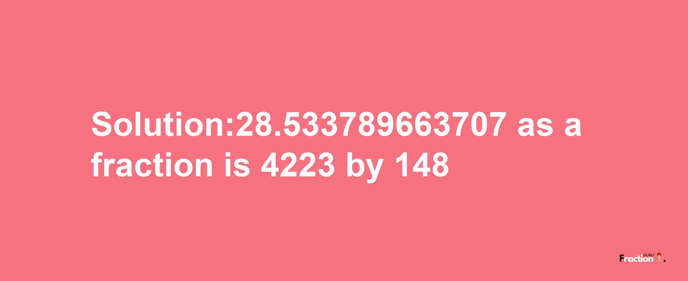 Solution:28.533789663707 as a fraction is 4223/148