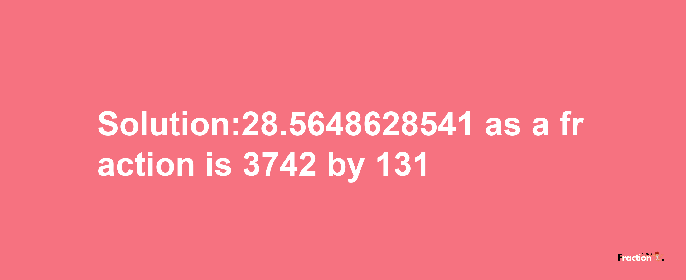 Solution:28.5648628541 as a fraction is 3742/131