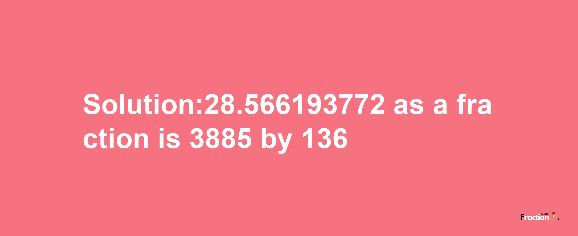 Solution:28.566193772 as a fraction is 3885/136